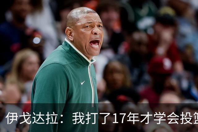 伊戈达拉：我打了17年才学会投篮 没接受过姿势训练全靠自己摸索
