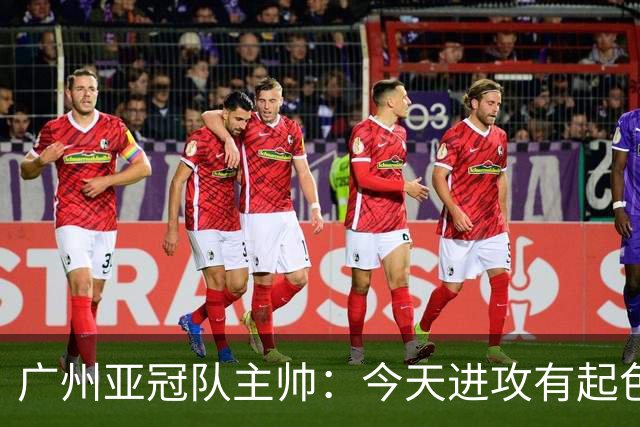 广州亚冠队主帅：今天进攻有起色 队员已进步很多