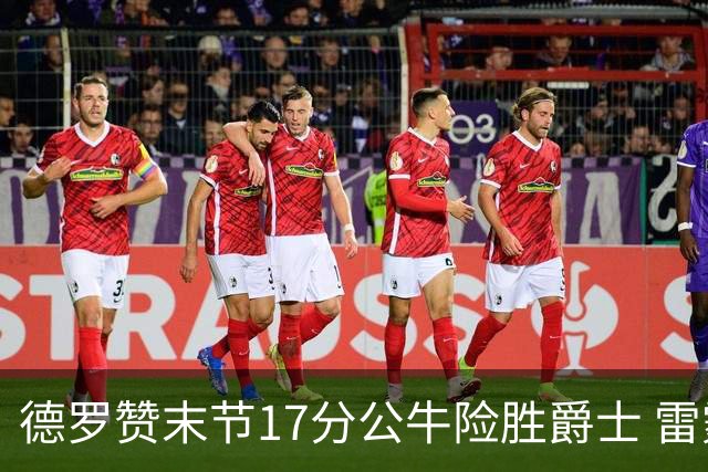 德罗赞末节17分公牛险胜爵士 雷霆力克开拓者