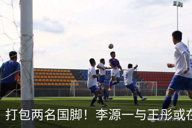 打包两名国脚！李源一与王彤或在夏窗加盟青岛西海岸