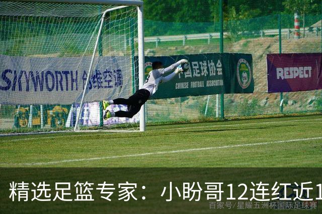 精选足篮专家：小盼哥12连红近19中18 卢西奥12连红