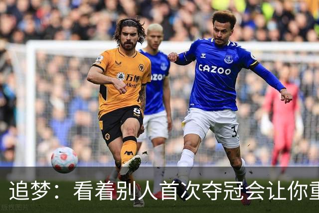 追梦：看着别人首次夺冠会让你重回首冠时刻 我记得那种感觉！